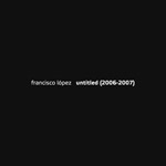 Francisco Lpez - Untitled (2006-2007) / 2CD